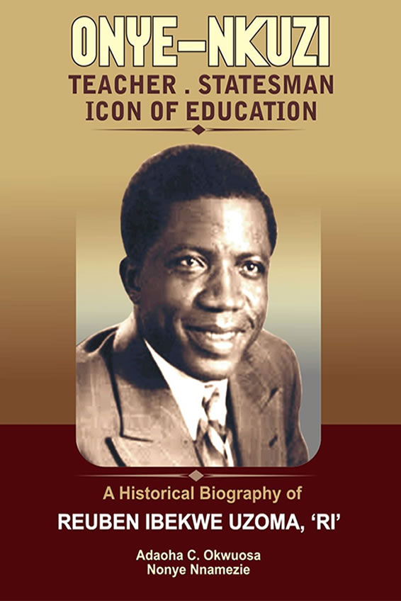Onye-Nkuzi: Teacher, Stateman, Icon of Education - A Historical Biography of Reuben Ibekwe Uzoma, 'RI'